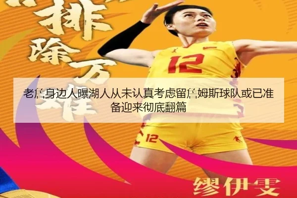 老詹身边人曝湖人从未认真考虑留詹姆斯球队或已准备迎来彻底翻篇