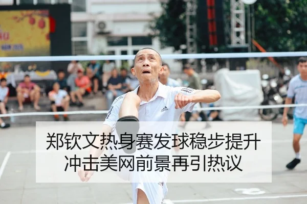 郑钦文热身赛发球稳步提升 冲击美网前景再引热议